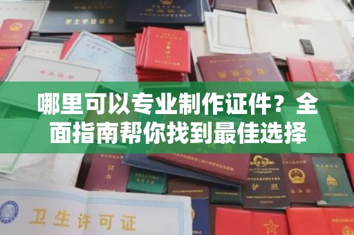 石龙哪里可以专业制作证件？全面指南帮你找到最佳选择