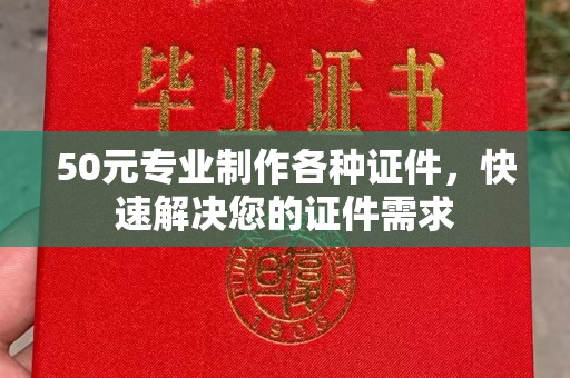 石龙50元专业制作各种证件，快速解决您的证件需求