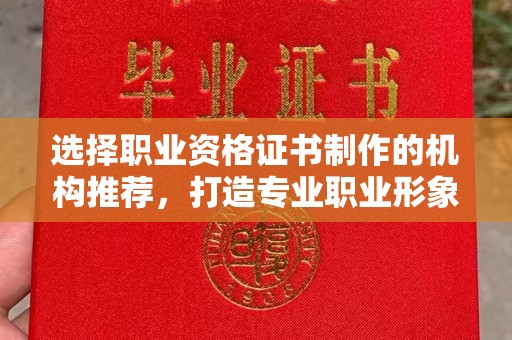 石龙选择职业资格证书制作的机构推荐，打造专业职业形象