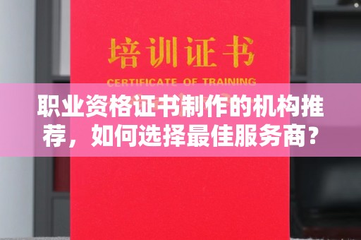 石龙职业资格证书制作的机构推荐，如何选择最佳服务商？