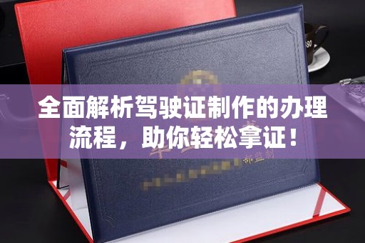 石龙全面解析驾驶证制作的办理流程，助你轻松拿证！