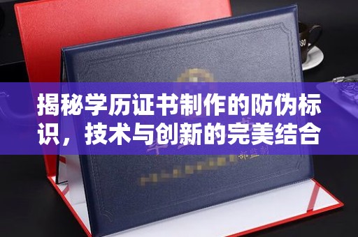 石龙揭秘学历证书制作的防伪标识，技术与创新的完美结合