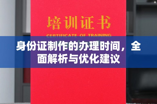 石龙身份证制作的办理时间，全面解析与优化建议