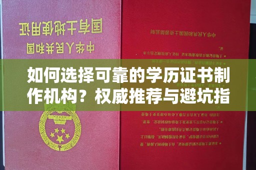 石龙如何选择可靠的学历证书制作机构？权威推荐与避坑指南