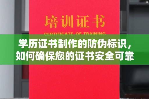 石龙学历证书制作的防伪标识，如何确保您的证书安全可靠？