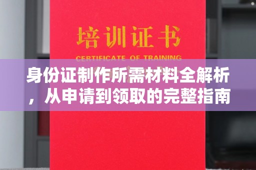 石龙身份证制作所需材料全解析，从申请到领取的完整指南
