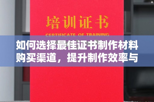 石龙如何选择最佳证书制作材料购买渠道，提升制作效率与质量