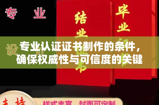 石龙专业认证证书制作的条件，确保权威性与可信度的关键要素