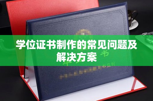 石龙学位证书制作的常见问题及解决方案